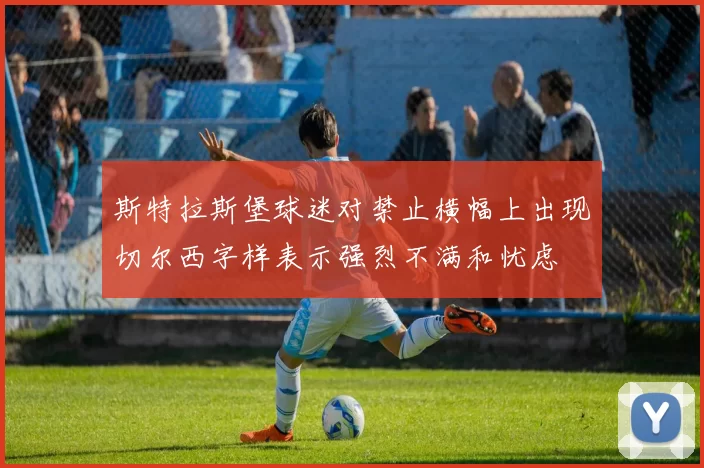 斯特拉斯堡球迷对禁止横幅上出现切尔西字样表示强烈不满和忧虑