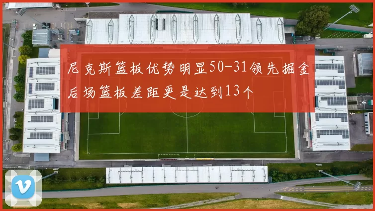 尼克斯篮板优势明显50-31领先掘金后场篮板差距更是达到13个