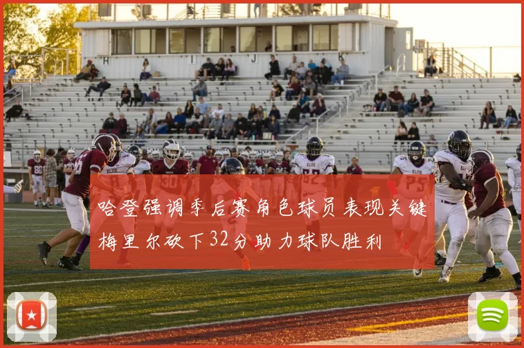 哈登强调季后赛角色球员表现关键梅里尔砍下32分助力球队胜利
