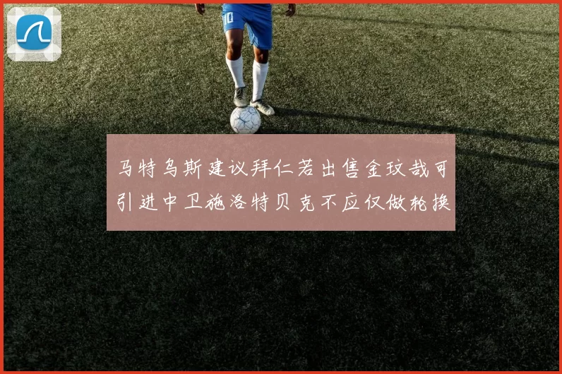 马特乌斯建议拜仁若出售金玟哉可引进中卫施洛特贝克不应仅做轮换球员