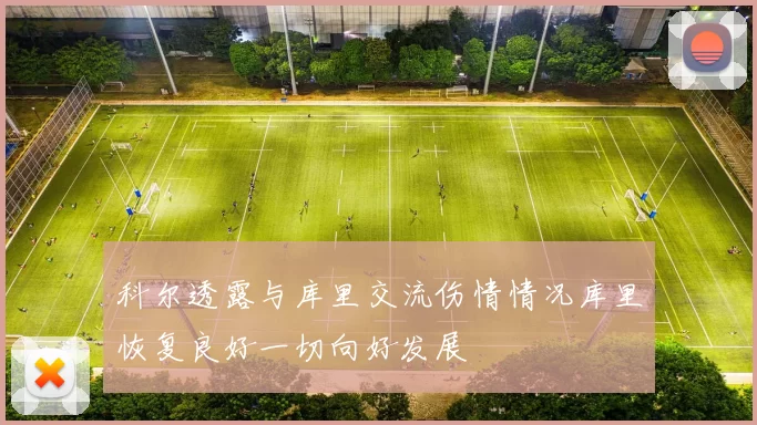 科尔透露与库里交流伤情情况库里恢复良好一切向好发展