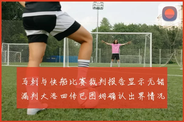 马刺与快船比赛裁判报告显示无错漏判大洛回传巴图姆确认出界情况
