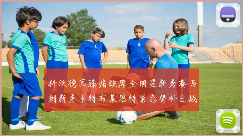 科沃德因膝痛缺席全明星新秀赛马刺新秀卡特布莱恩特紧急替补出战
