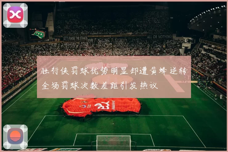 独行侠罚球优势明显却遭黄蜂逆转全场罚球次数差距引发热议